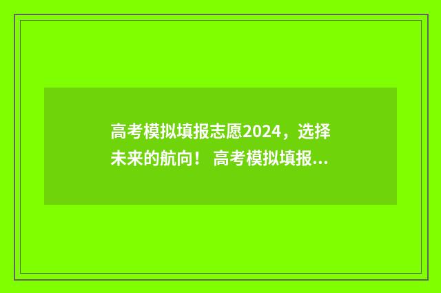 高考模拟填报志愿2024，选择未来的航向！ 高考模拟填报志愿入口官网