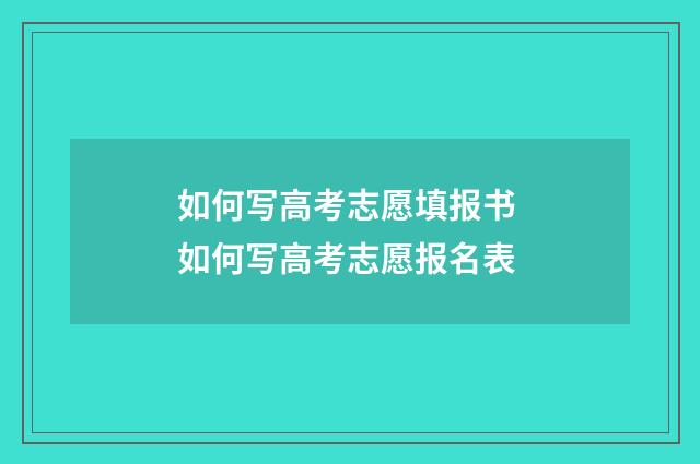 如何写高考志愿填报书 如何写高考志愿报名表
