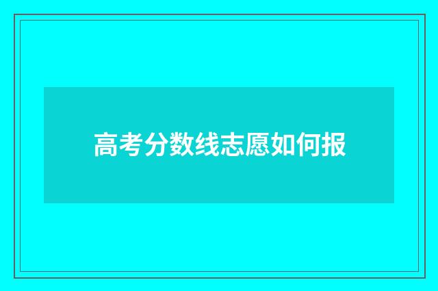 高考分数线志愿如何报