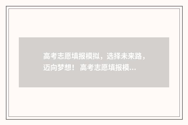 高考志愿填报模拟，选择未来路，迈向梦想！ 高考志愿填报模拟表电子版