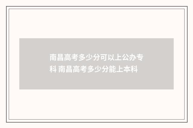 南昌高考多少分可以上公办专科 南昌高考多少分能上本科
