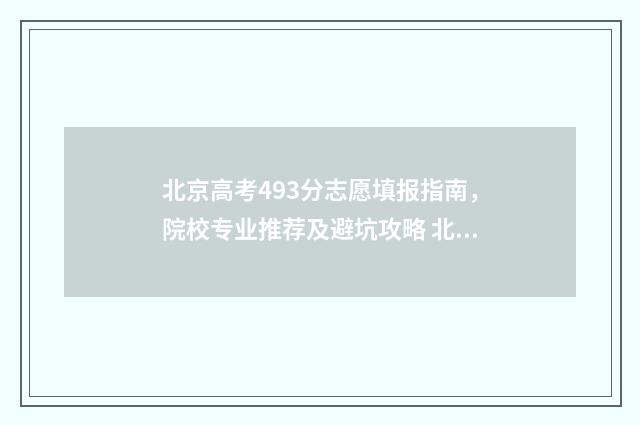 北京高考493分志愿填报指南，院校专业推荐及避坑攻略 北京高考534分