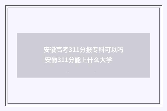 安徽高考311分报专科可以吗 安徽311分能上什么大学