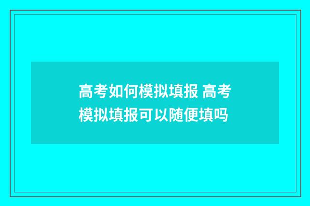 高考如何模拟填报 高考模拟填报可以随便填吗