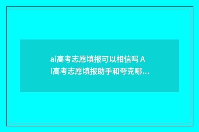 ai高考志愿填报可以相信吗 AI高考志愿填报助手和夸克哪个比较准确