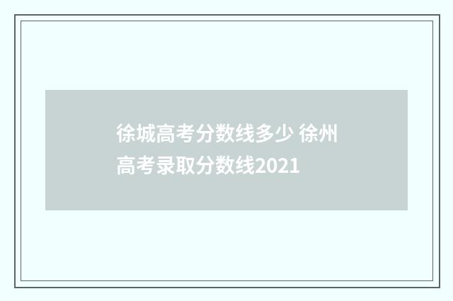 徐城高考分数线多少 徐州高考录取分数线2021