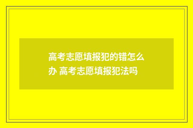 高考志愿填报犯的错怎么办 高考志愿填报犯法吗