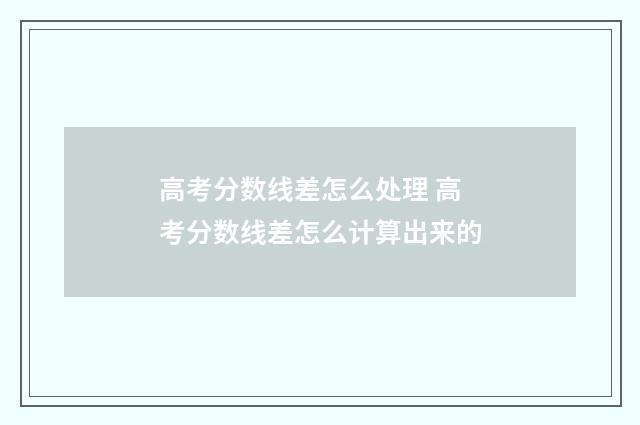 高考分数线差怎么处理 高考分数线差怎么计算出来的