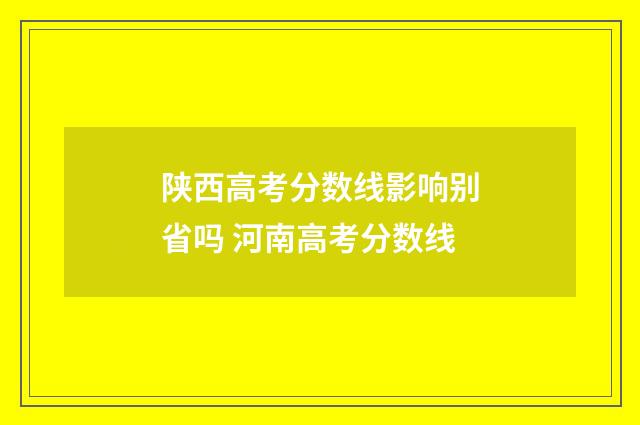 陕西高考分数线影响别省吗 河南高考分数线