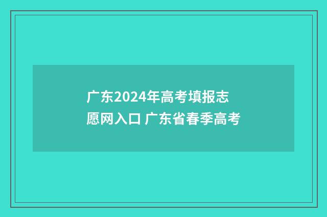 广东2024年高考填报志愿网入口 广东省春季高考