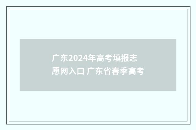 广东2024年高考填报志愿网入口 广东省春季高考