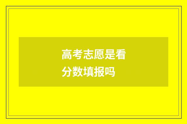 高考志愿是看分数填报吗