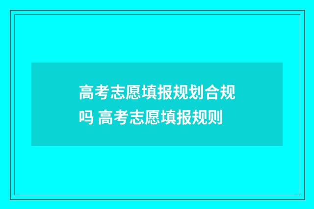 高考志愿填报规划合规吗 高考志愿填报规则