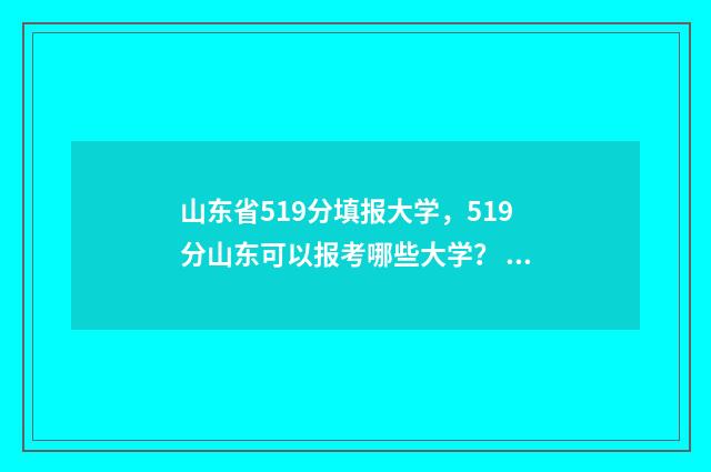 山东省519分填报大学，519分山东可以报考哪些大学？ 山东515分