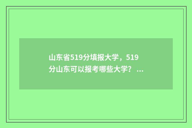 山东省519分填报大学，519分山东可以报考哪些大学？ 山东515分