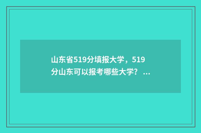 山东省519分填报大学，519分山东可以报考哪些大学？ 山东515分