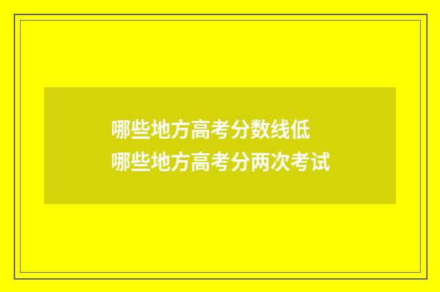 哪些地方高考分数线低 哪些地方高考分两次考试