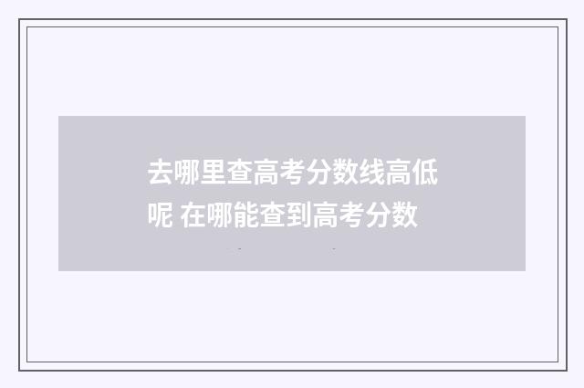 去哪里查高考分数线高低呢 在哪能查到高考分数