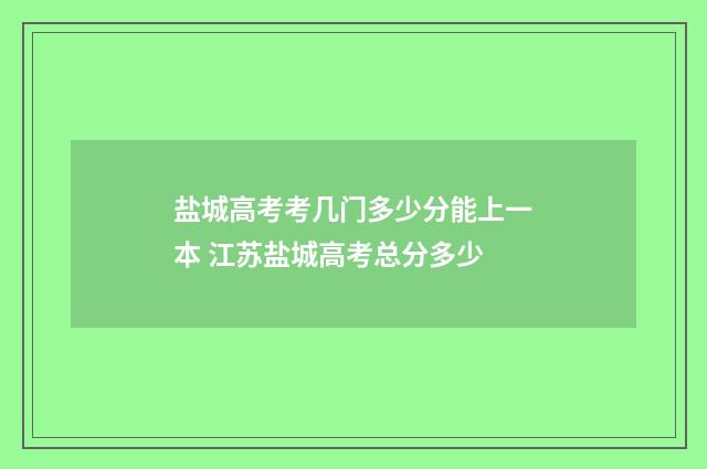 盐城高考考几门多少分能上一本 江苏盐城高考总分多少