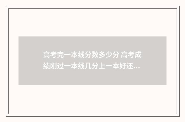 高考完一本线分数多少分 高考成绩刚过一本线几分上一本好还是二本好