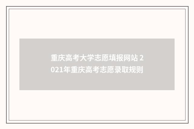 重庆高考大学志愿填报网站 2021年重庆高考志愿录取规则