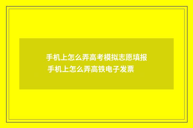 手机上怎么弄高考模拟志愿填报 手机上怎么弄高铁电子发票