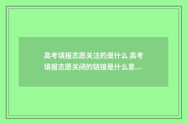 高考填报志愿关注的是什么 高考填报志愿关闭的链接是什么意思