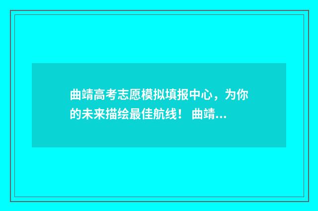 曲靖高考志愿模拟填报中心，为你的未来描绘最佳航线！ 曲靖高考试卷