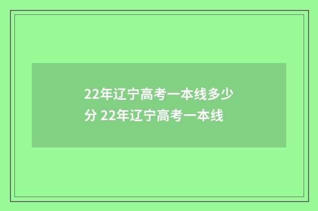 22年辽宁高考一本线多少分 22年辽宁高考一本线