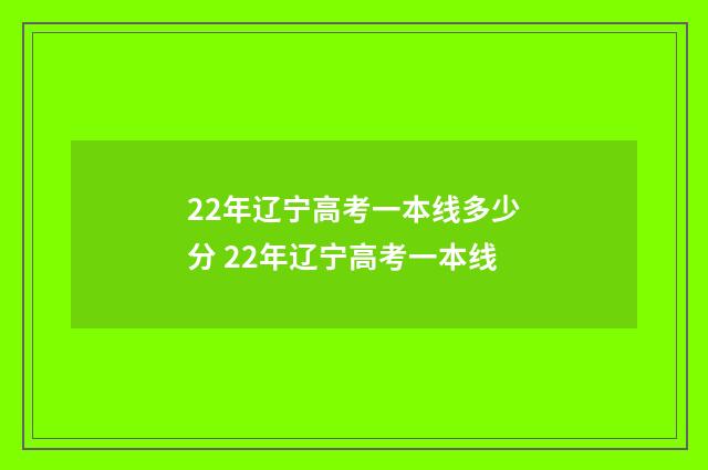 22年辽宁高考一本线多少分 22年辽宁高考一本线