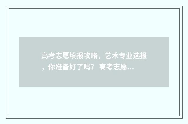 高考志愿填报攻略，艺术专业选报，你准备好了吗？ 高考志愿填报攻略学校