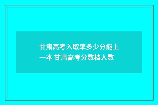 甘肃高考入取率多少分能上一本 甘肃高考分数档人数