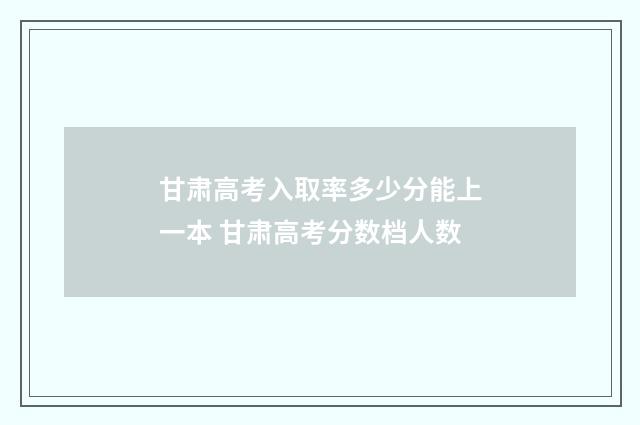 甘肃高考入取率多少分能上一本 甘肃高考分数档人数