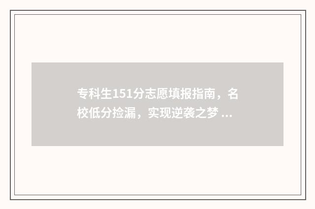 专科生151分志愿填报指南，名校低分捡漏，实现逆袭之梦 专科150分