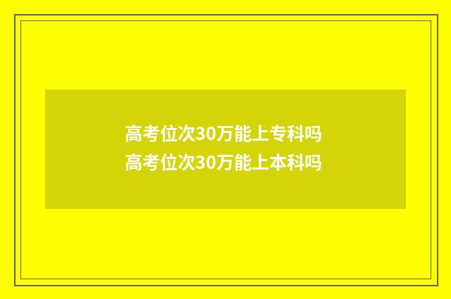 高考位次30万能上专科吗 高考位次30万能上本科吗