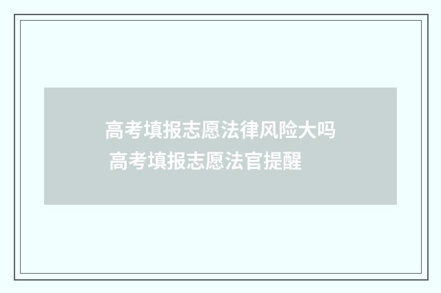 高考填报志愿法律风险大吗 高考填报志愿法官提醒
