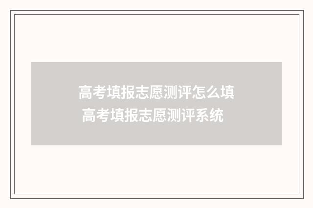 高考填报志愿测评怎么填 高考填报志愿测评系统