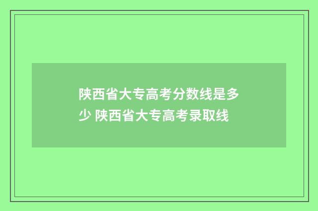 陕西省大专高考分数线是多少 陕西省大专高考录取线