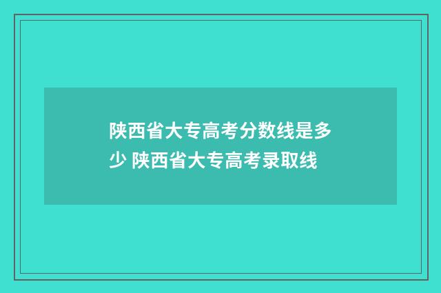 陕西省大专高考分数线是多少 陕西省大专高考录取线