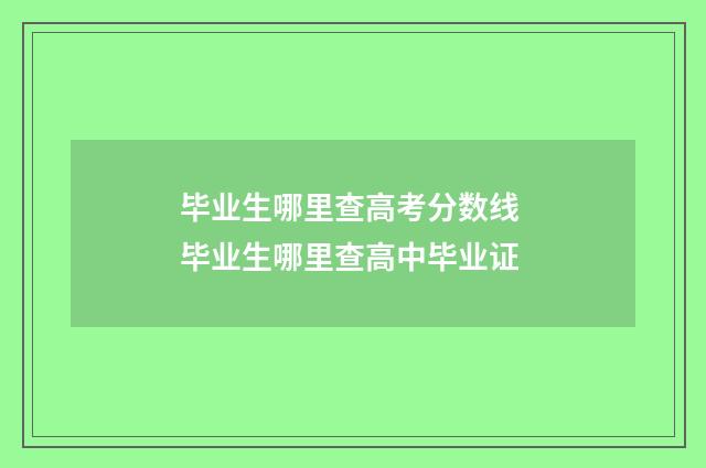 毕业生哪里查高考分数线 毕业生哪里查高中毕业证