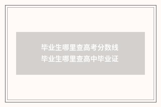 毕业生哪里查高考分数线 毕业生哪里查高中毕业证