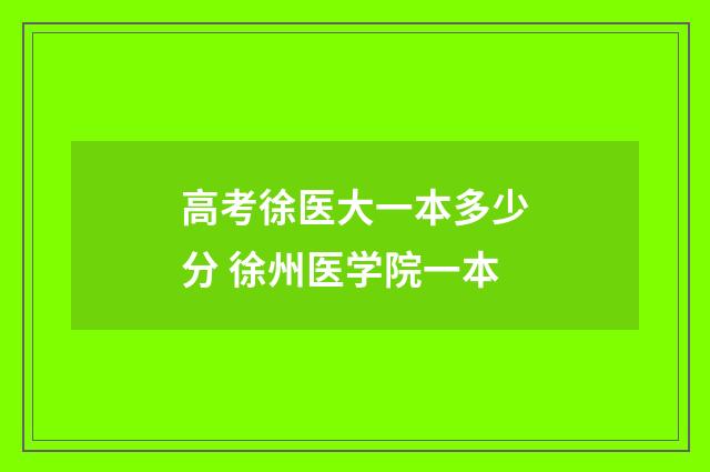 高考徐医大一本多少分 徐州医学院一本