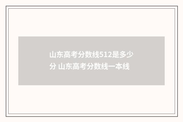 山东高考分数线512是多少分 山东高考分数线一本线