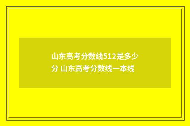 山东高考分数线512是多少分 山东高考分数线一本线