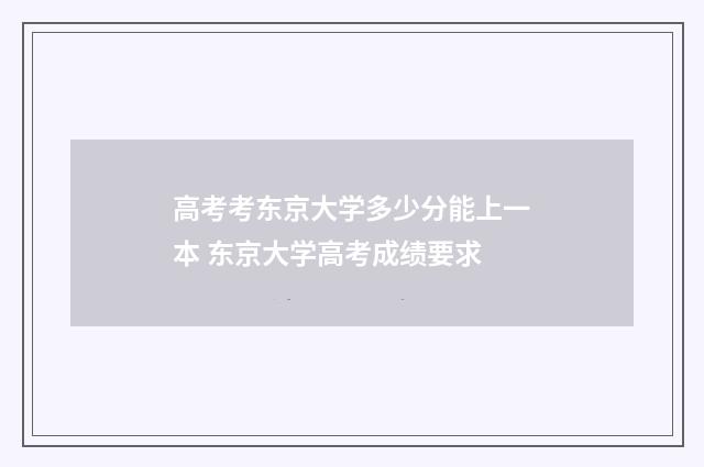 高考考东京大学多少分能上一本 东京大学高考成绩要求