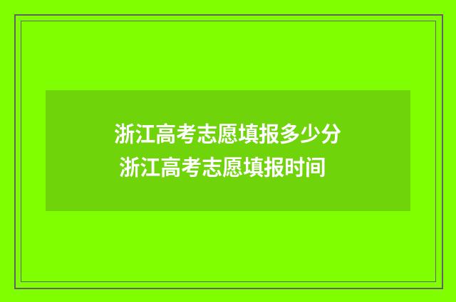 浙江高考志愿填报多少分 浙江高考志愿填报时间