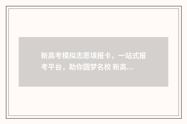 新高考模拟志愿填报卡，一站式报考平台，助你圆梦名校 新高考模拟志愿填报一定要填吗