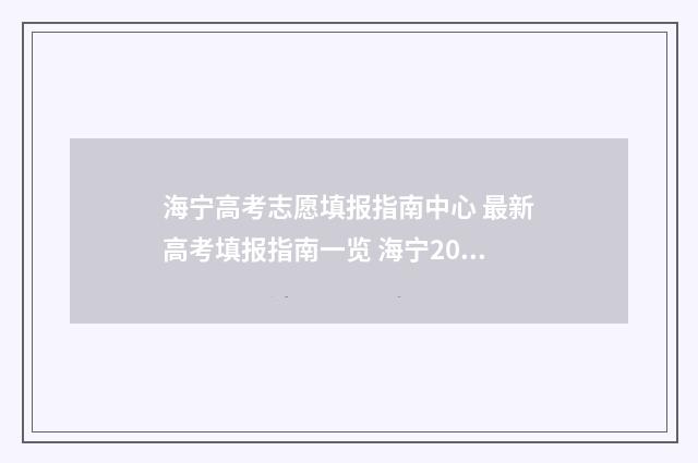 海宁高考志愿填报指南中心 最新高考填报指南一览 海宁2021年高考