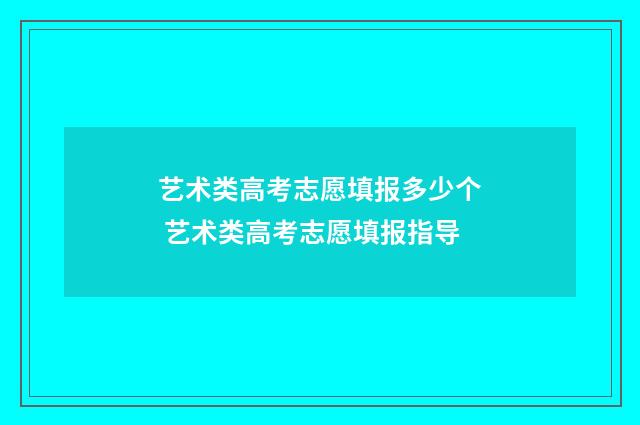艺术类高考志愿填报多少个 艺术类高考志愿填报指导