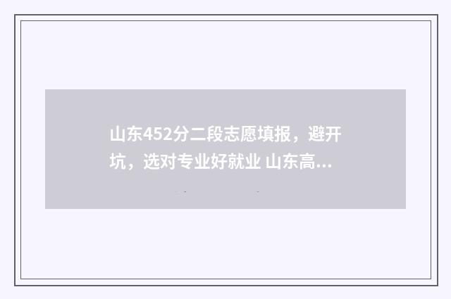 山东452分二段志愿填报，避开坑，选对专业好就业 山东高考452分能上什么大学?
